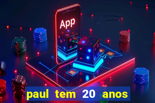 paul tem 20 anos de idade. a idade dele